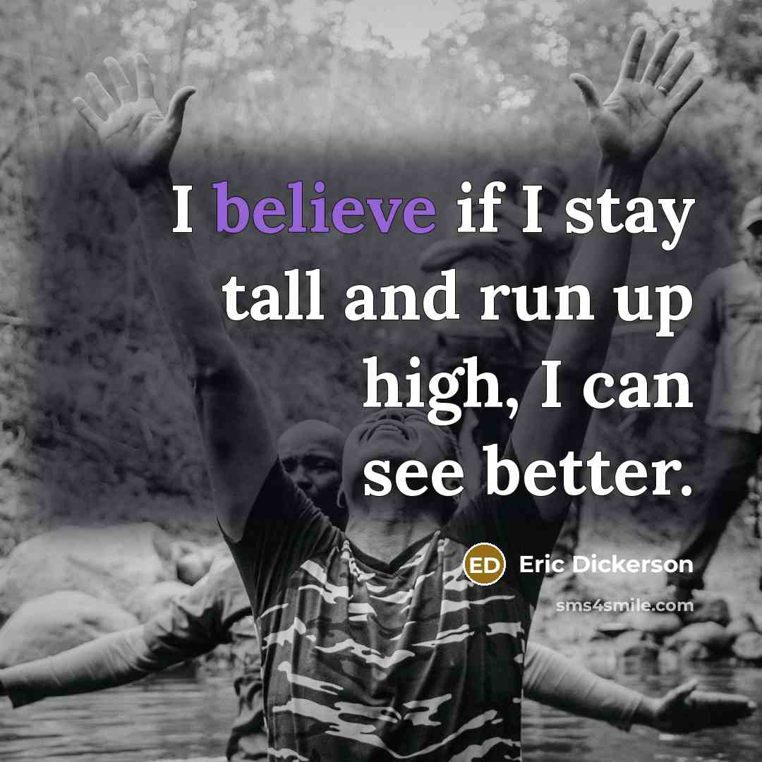 “I believe if I stay tall and run up high,…” quote by Eric Dickerson