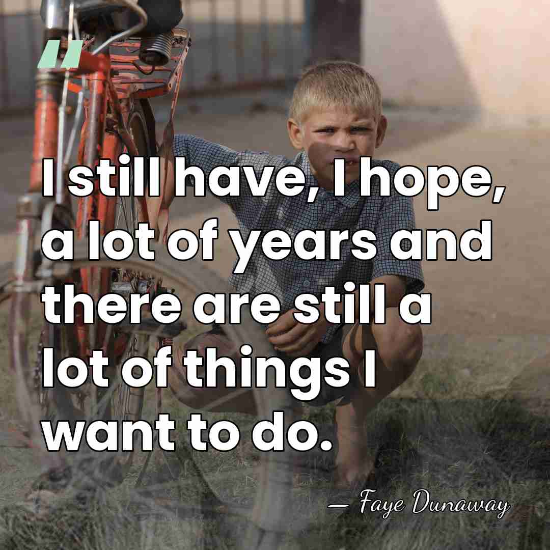 I still have, I hope, a lot of years and there are&hellip; - Faye Dunaway