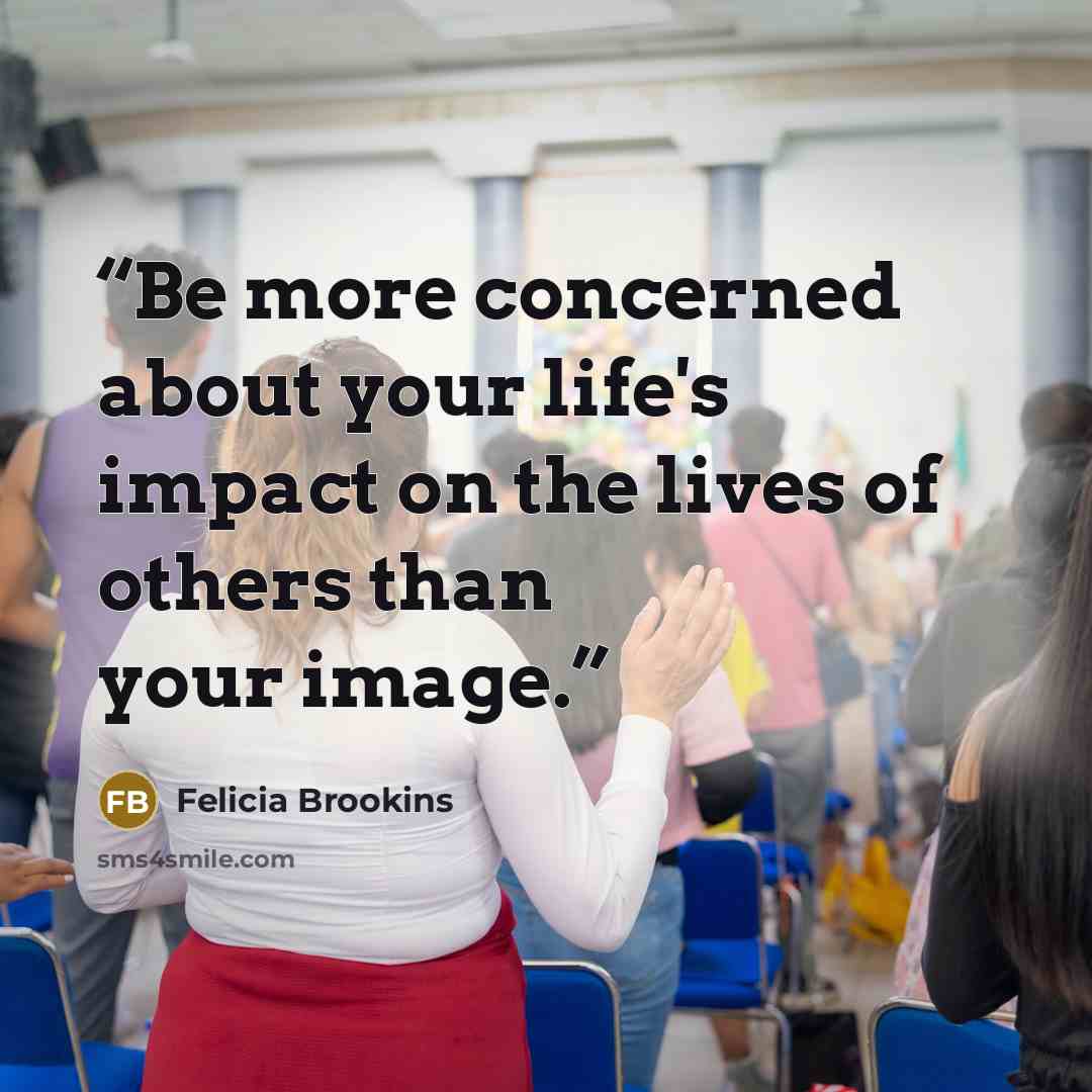 “Be more concerned about your life's impact on the lives of others than your image.” quote by Felicia Brookins