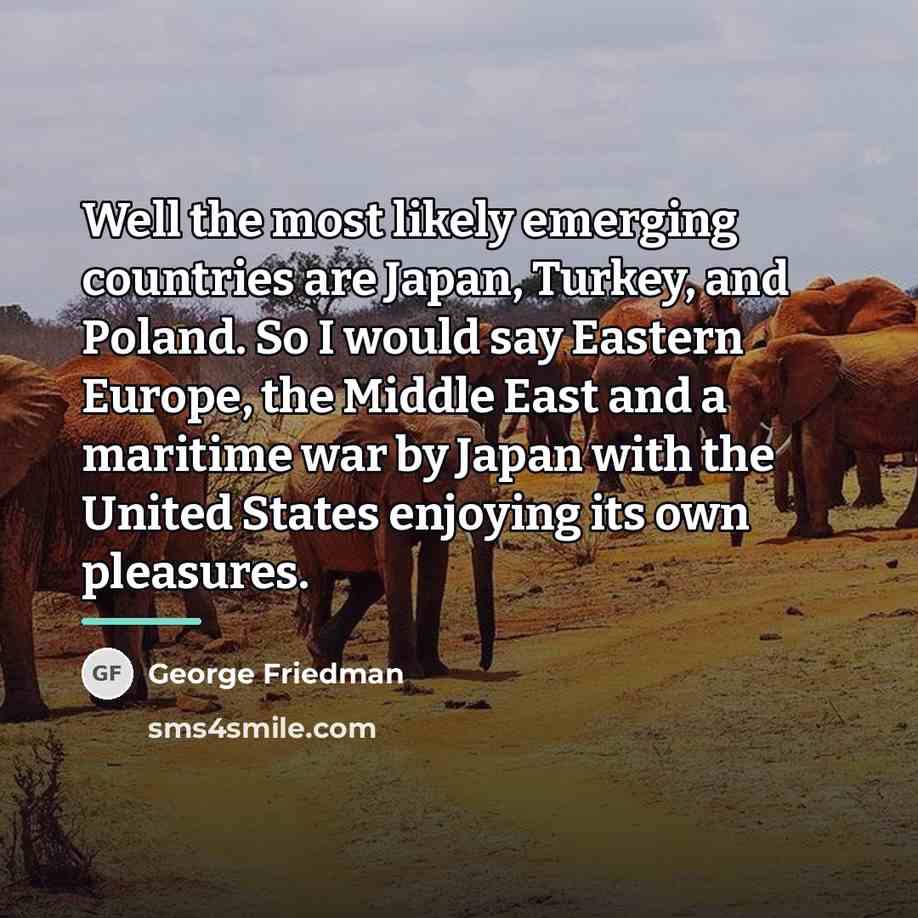 “Well the most likely emerging countries are Japan, Turkey, and…” quote by George Friedman