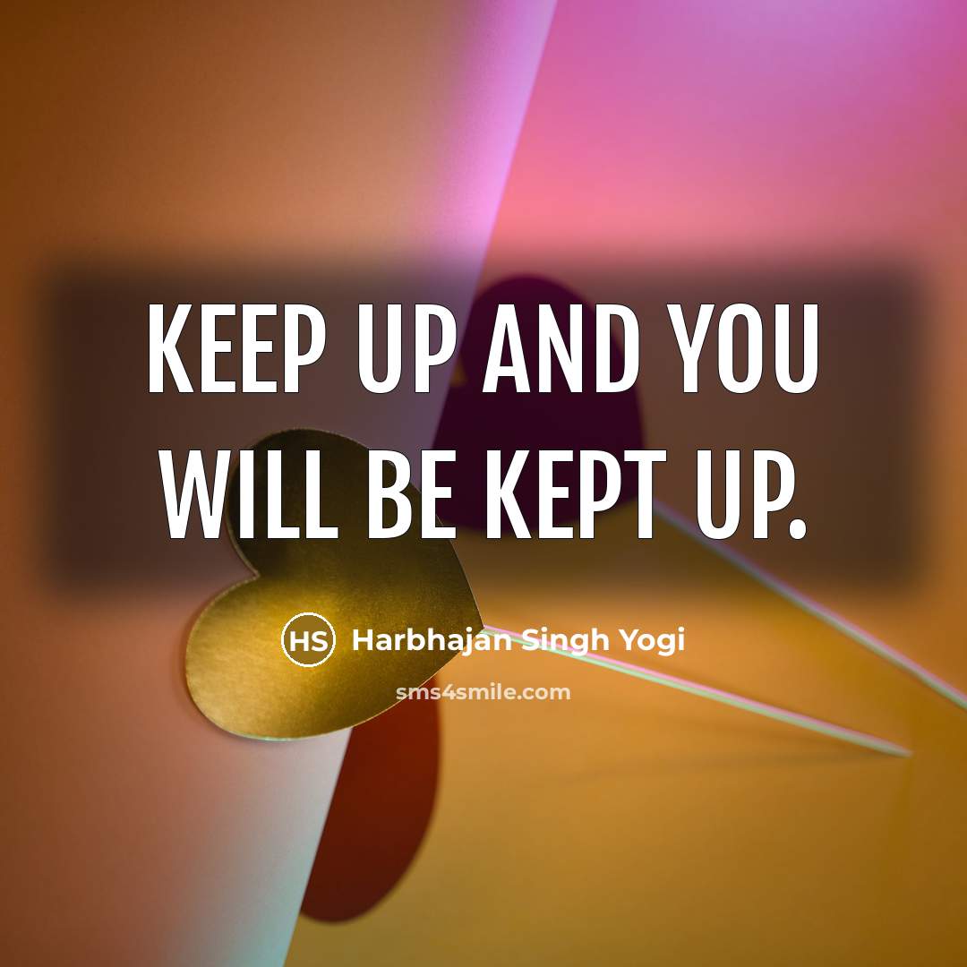 “Keep up and you will be kept up.…” quote by Harbhajan Singh Yogi