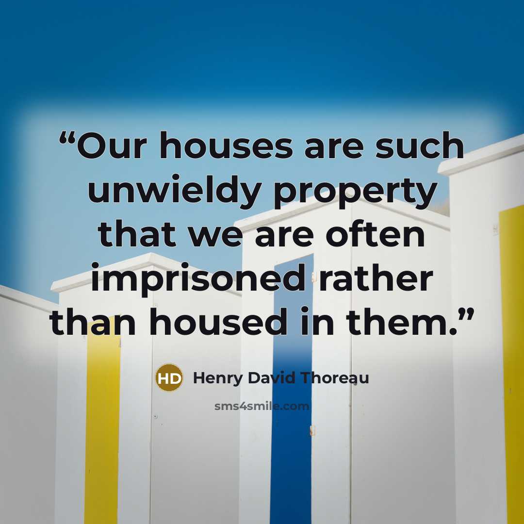 “Our houses are such unwieldy property that we are often imprisoned rather than housed in them.” quote by Henry David Thoreau