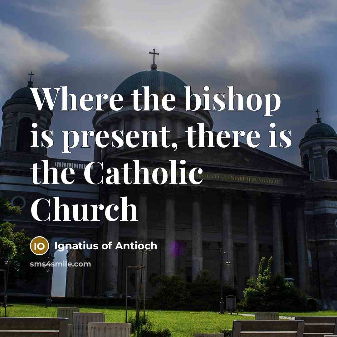 “Where the bishop is present, there is the Catholic Church…” quote by Ignatius of Antioch