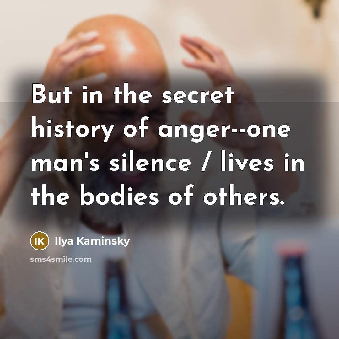“But in the secret history of anger--one man's silence /…” quote by Ilya Kaminsky