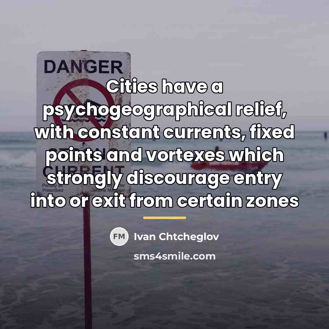 “Cities have a psychogeographical relief, with constant currents, fixed points…” quote by Ivan Chtcheglov