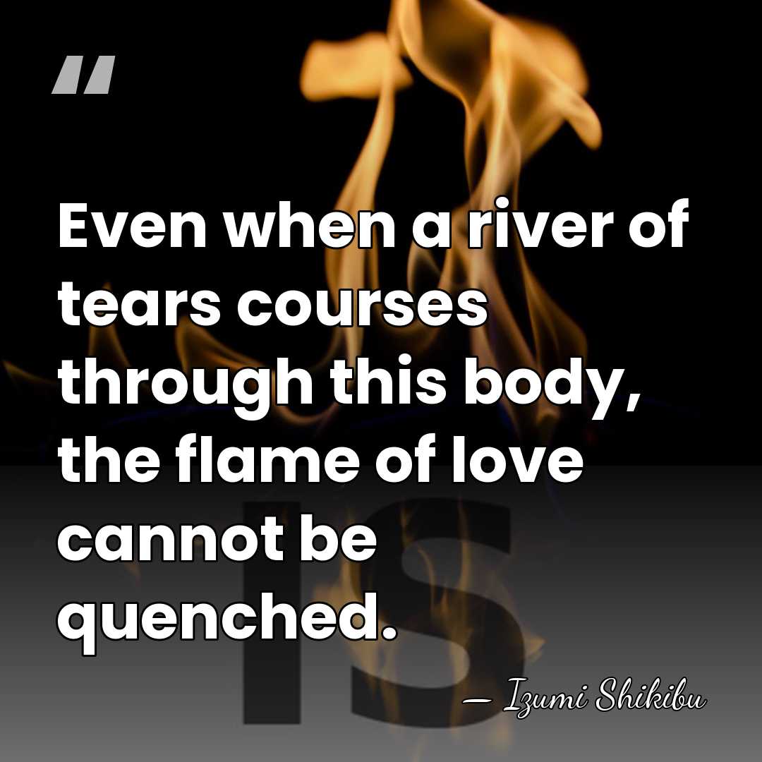 Even when a river of tears courses through this body, the flame&hellip; - Izumi Shikibu