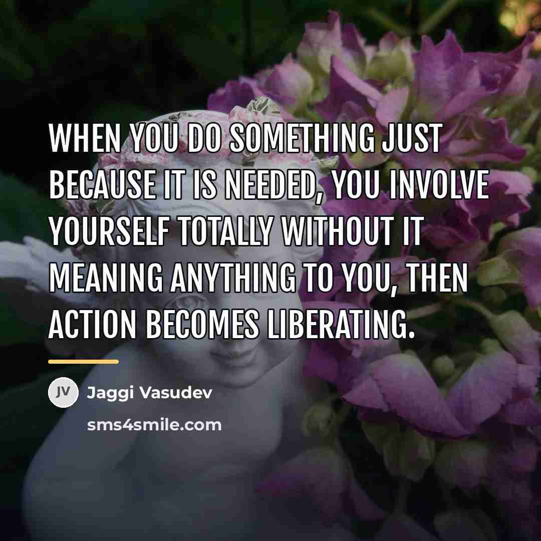 “When you do something just because it is needed, you…” quote by Jaggi Vasudev