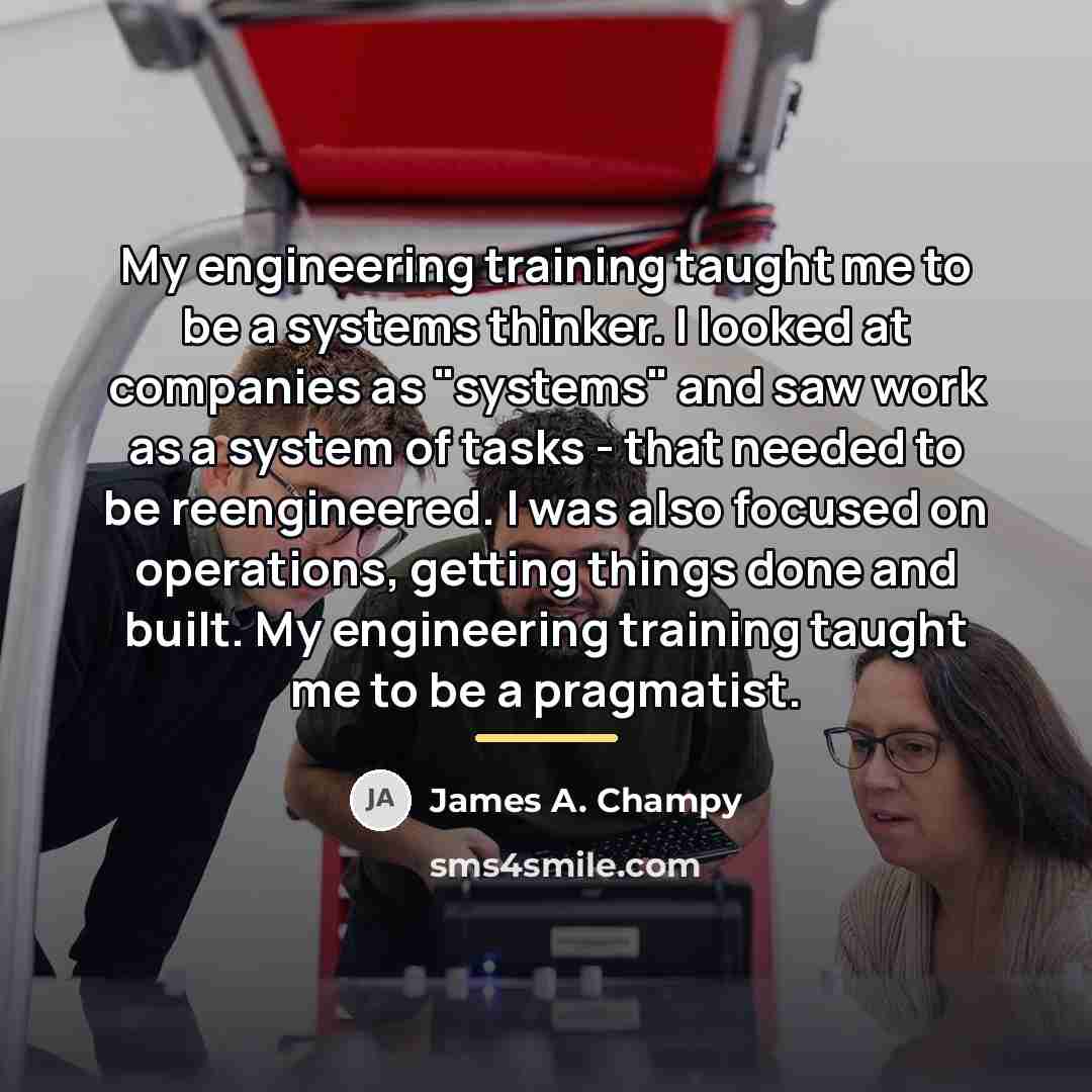 “My engineering training taught me to be a systems thinker.…” quote by James A. Champy