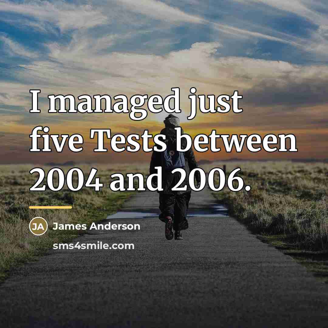 “I managed just five Tests between 2004 and 2006.…” quote by James Anderson