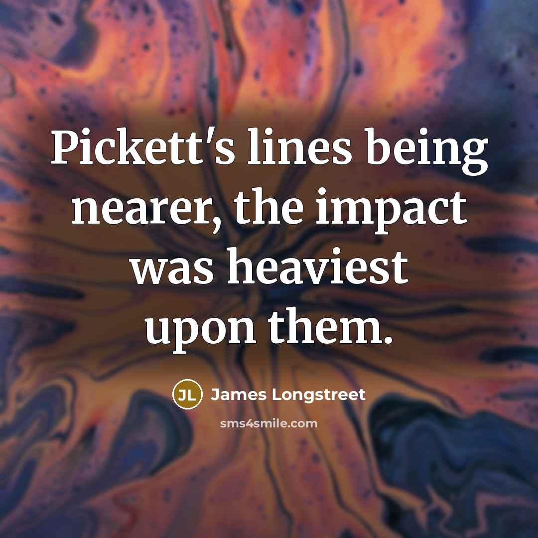 “Pickett's lines being nearer, the impact was heaviest upon them.…” quote by James Longstreet