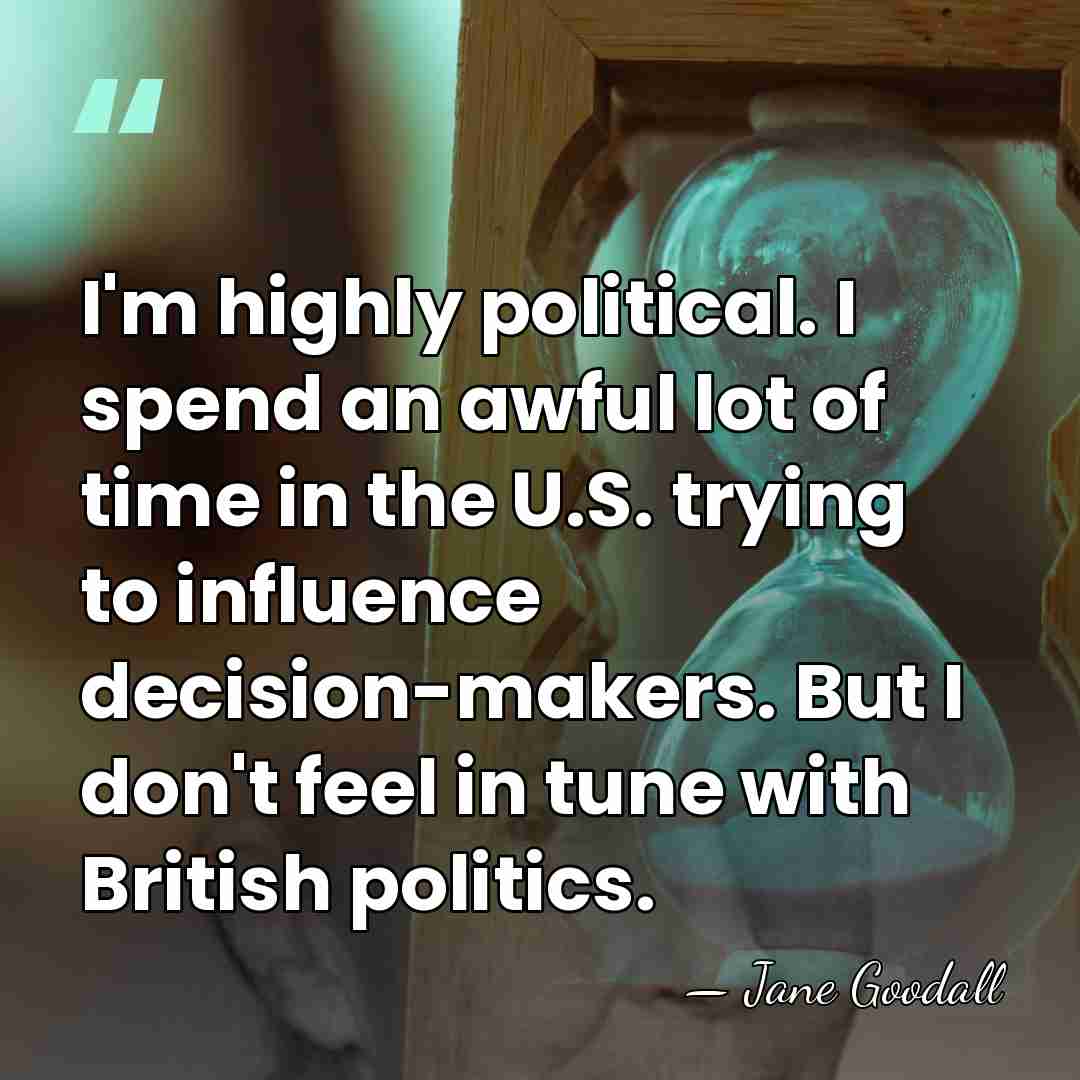 I'm highly political. I spend an awful lot of time in the&hellip; - Jane Goodall