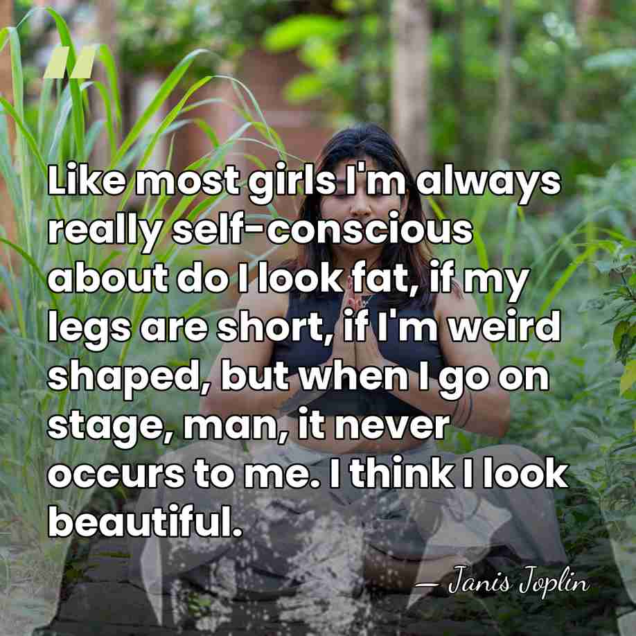 Like most girls I'm always really self-conscious about do I look fat,&hellip; - Janis Joplin