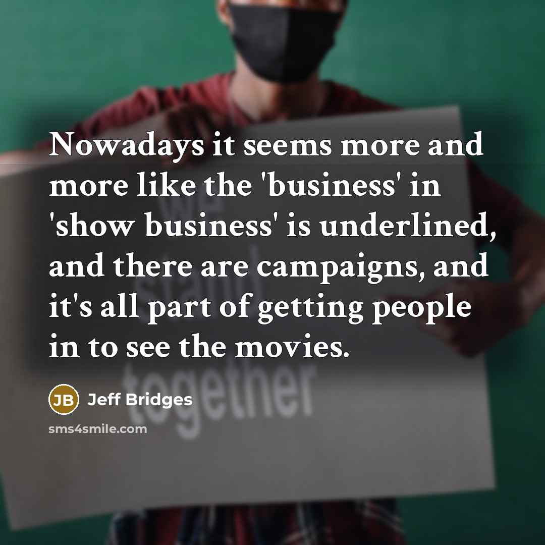 “Nowadays it seems more and more like the 'business' in…” quote by Jeff Bridges