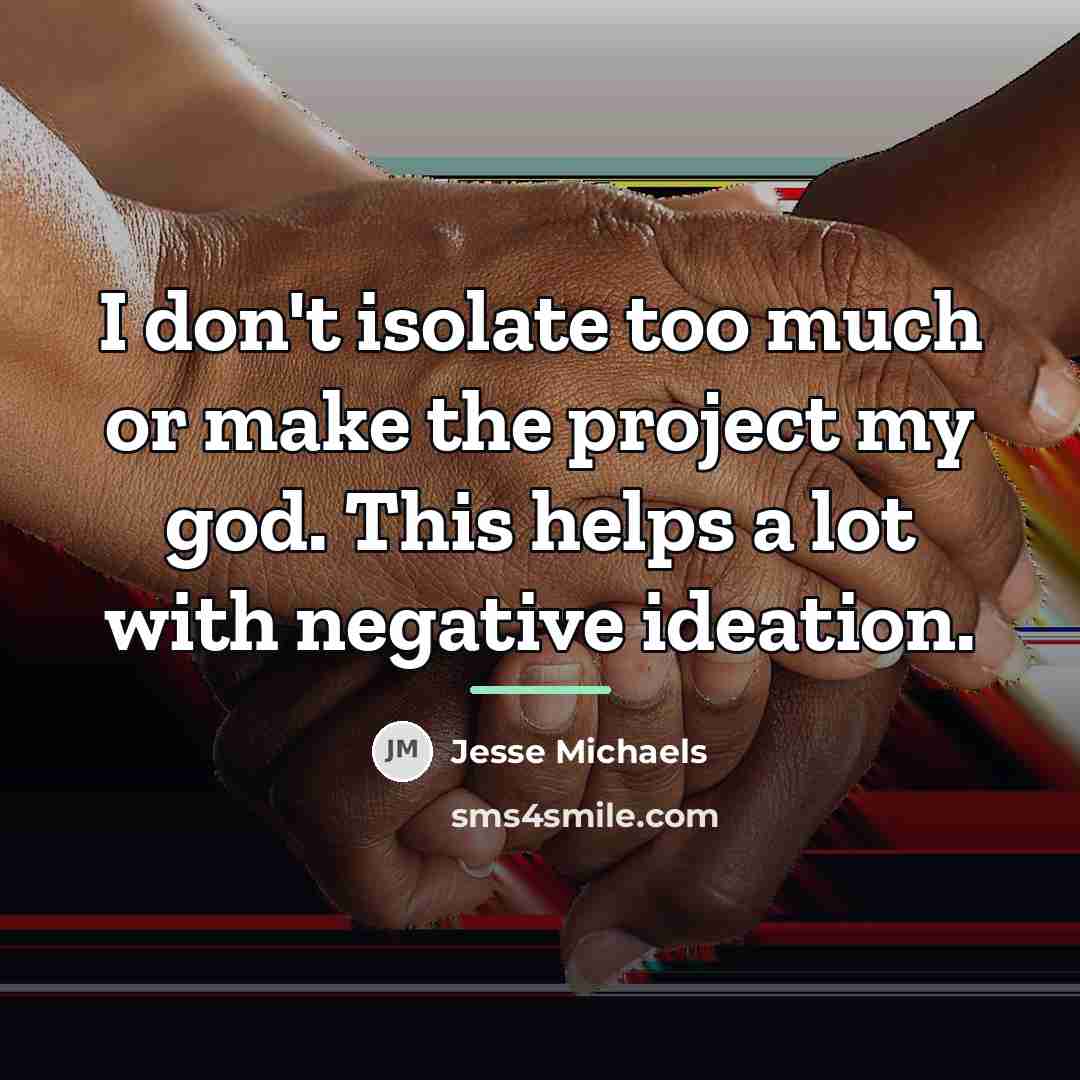 “I don't isolate too much or make the project my…” quote by Jesse Michaels