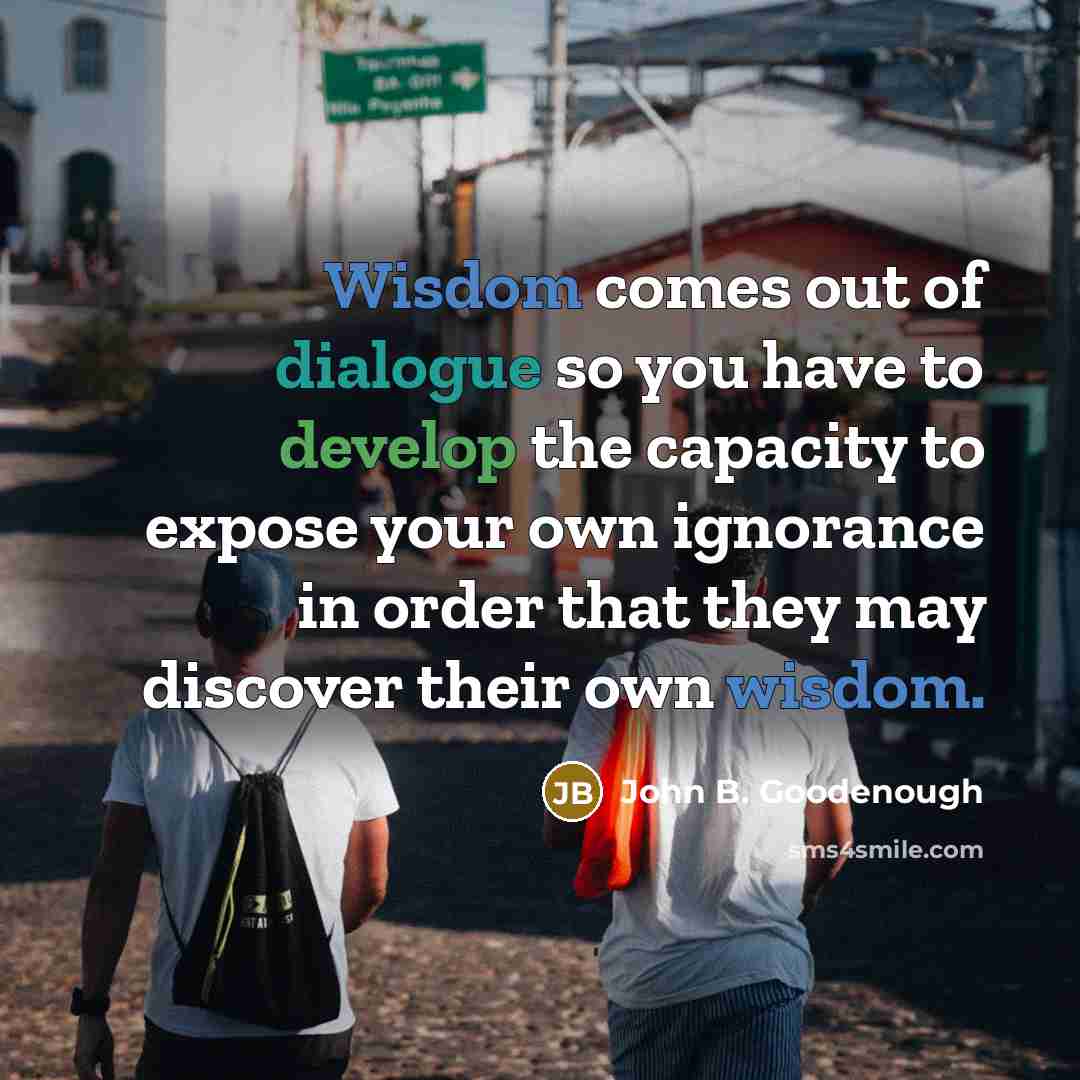 “Wisdom comes out of dialogue so you have to develop…” quote by John B. Goodenough