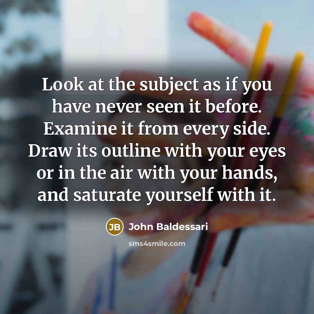 “Look at the subject as if you have never seen…” quote by John Baldessari