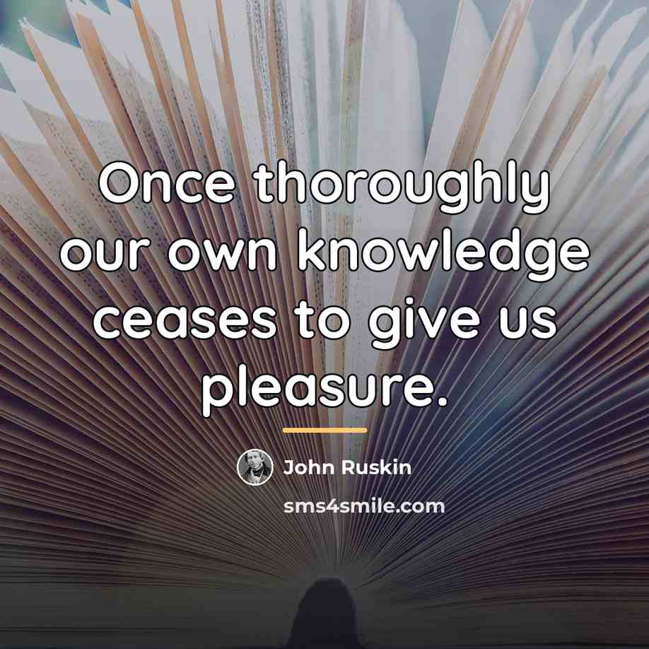 “Once thoroughly our own knowledge ceases to give us pleasure.…” quote by John Ruskin