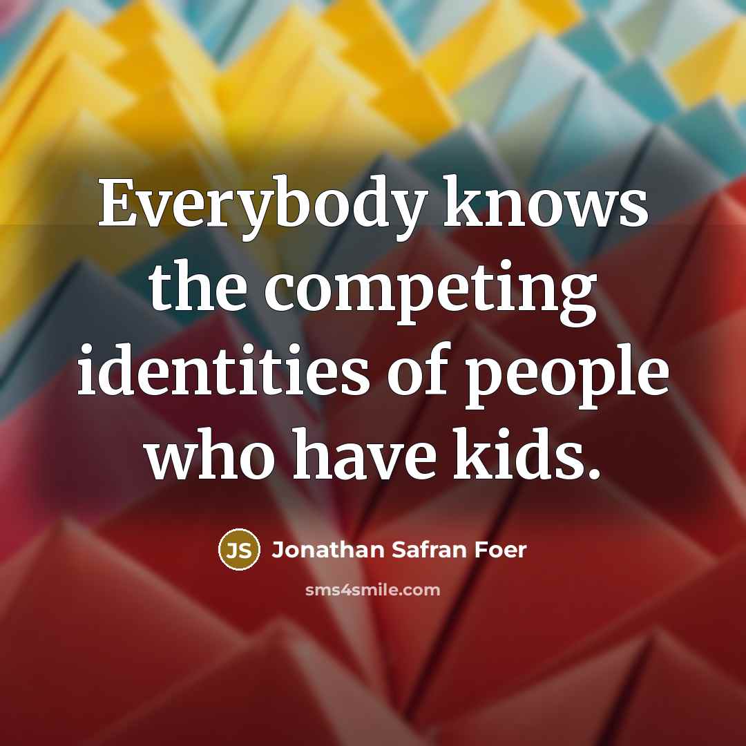 “Everybody knows the competing identities of people who have kids.…” quote by Jonathan Safran Foer