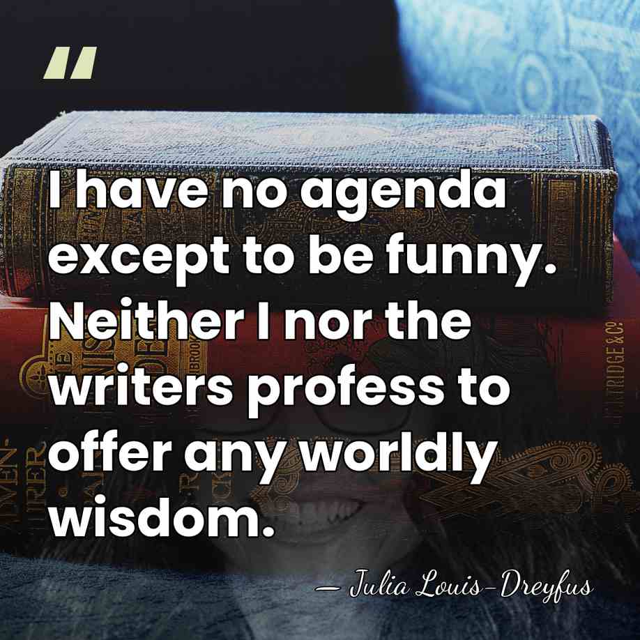 I have no agenda except to be funny. Neither I nor the&hellip; - Julia Louis-Dreyfus