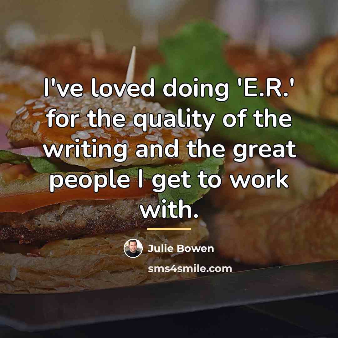 “I've loved doing 'E.R.' for the quality of the writing…” quote by Julie Bowen