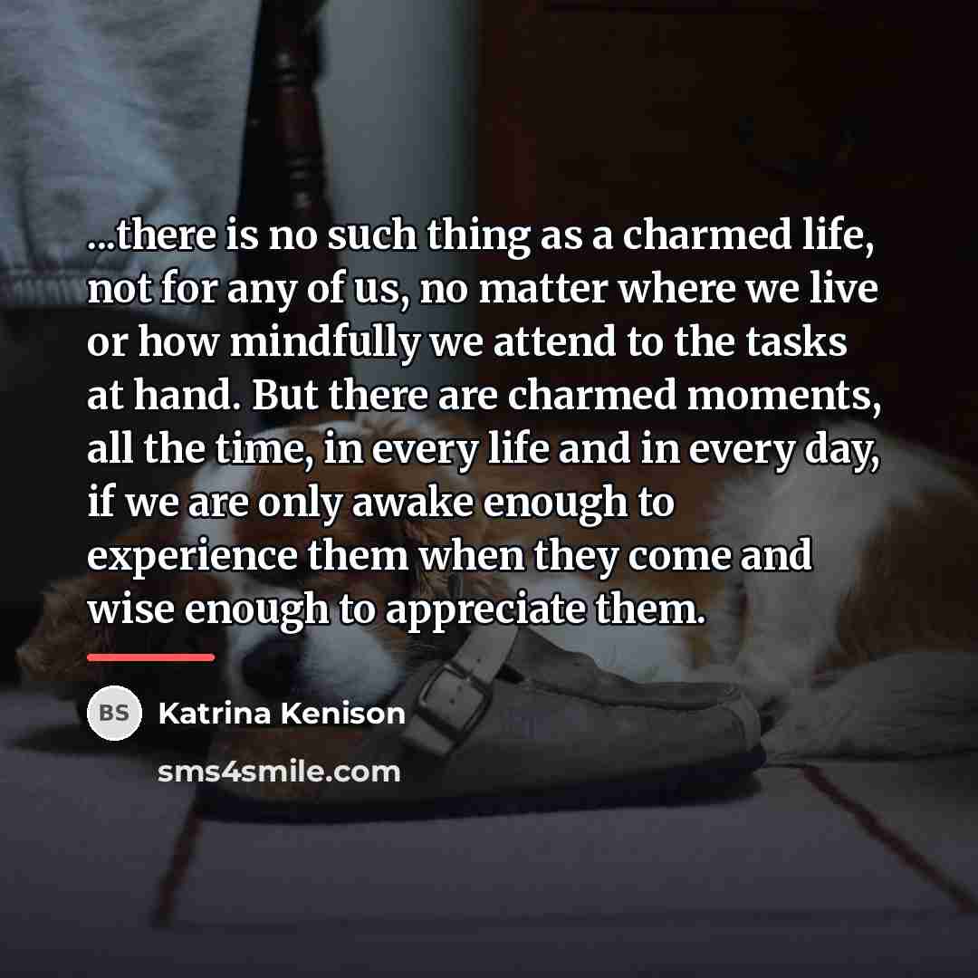 “...there is no such thing as a charmed life, not…” quote by Katrina Kenison