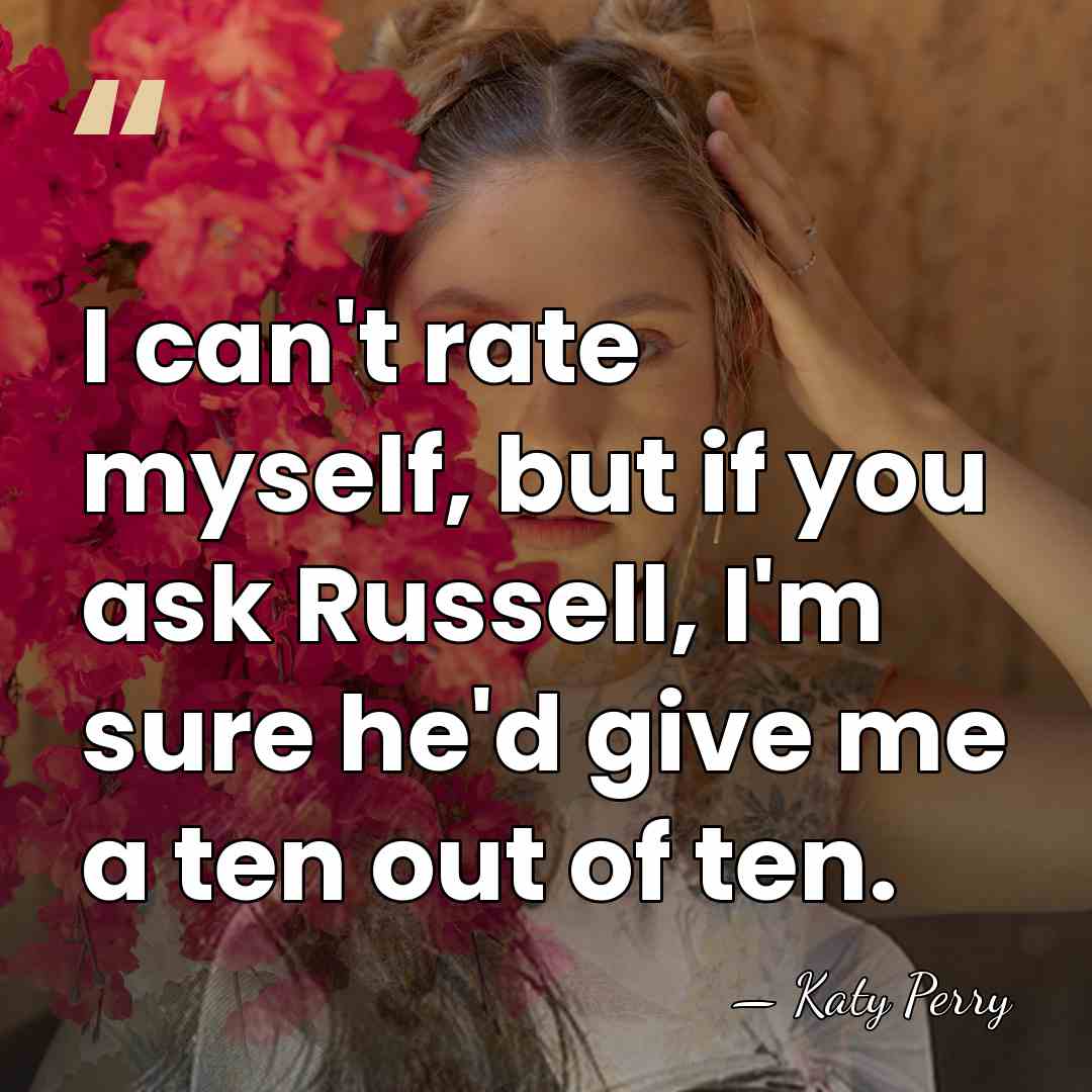 I can't rate myself, but if you ask Russell, I'm sure he'd&hellip; - Katy Perry