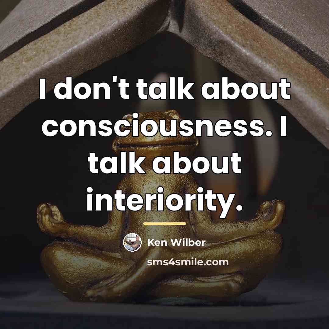 “I don't talk about consciousness. I talk about interiority.…” quote by Ken Wilber