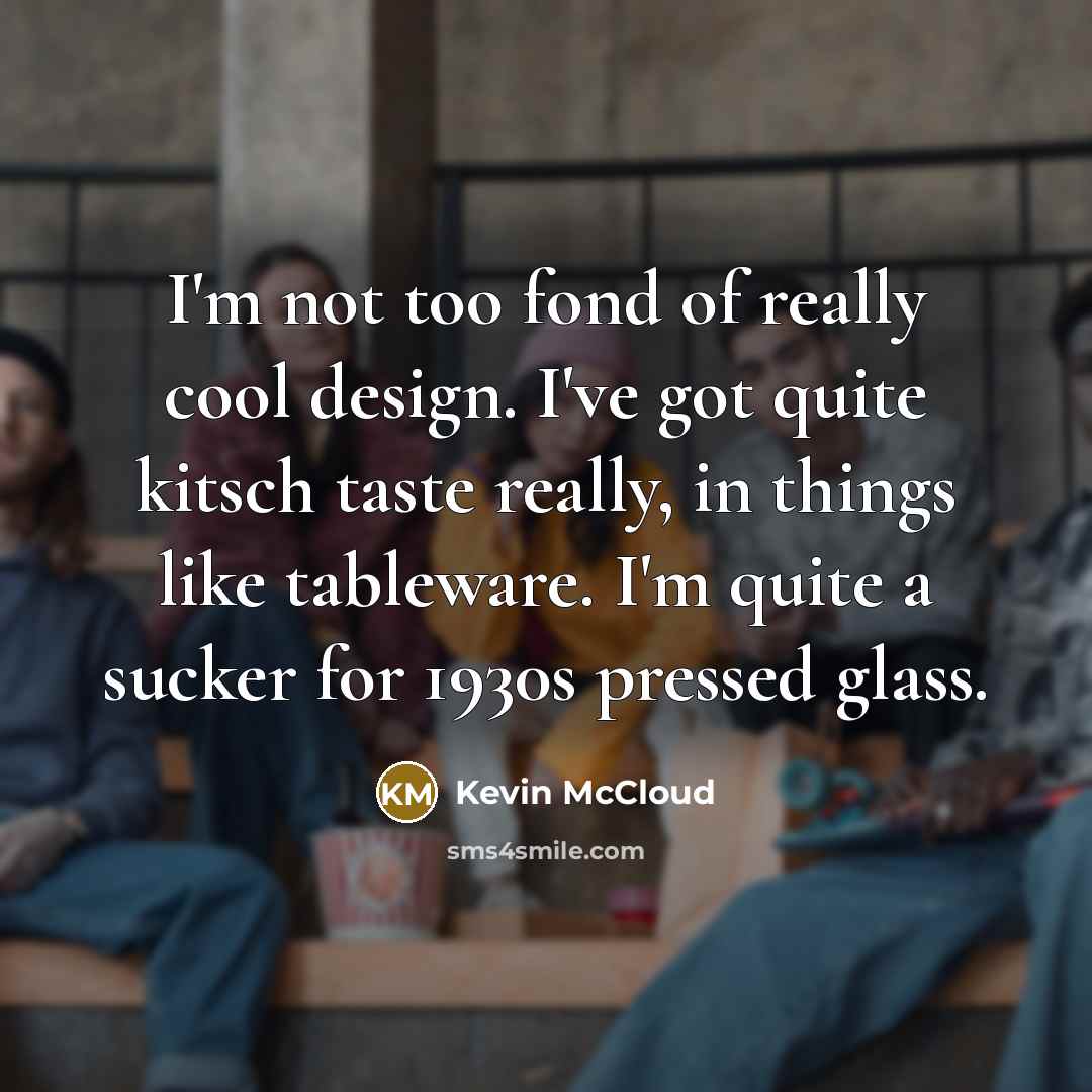 “I'm not too fond of really cool design. I've got…” quote by Kevin McCloud