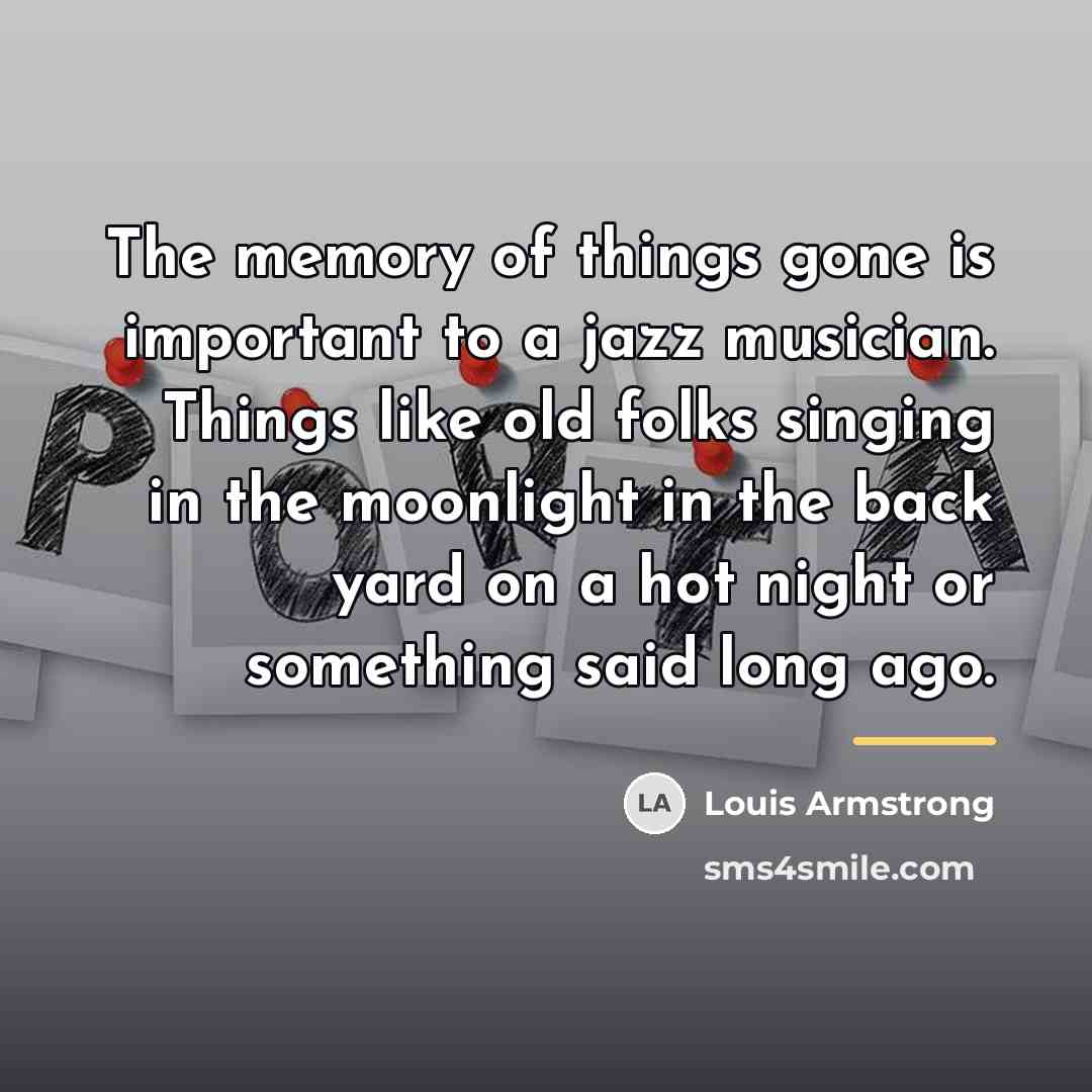 “The memory of things gone is important to a jazz…” quote by Louis Armstrong