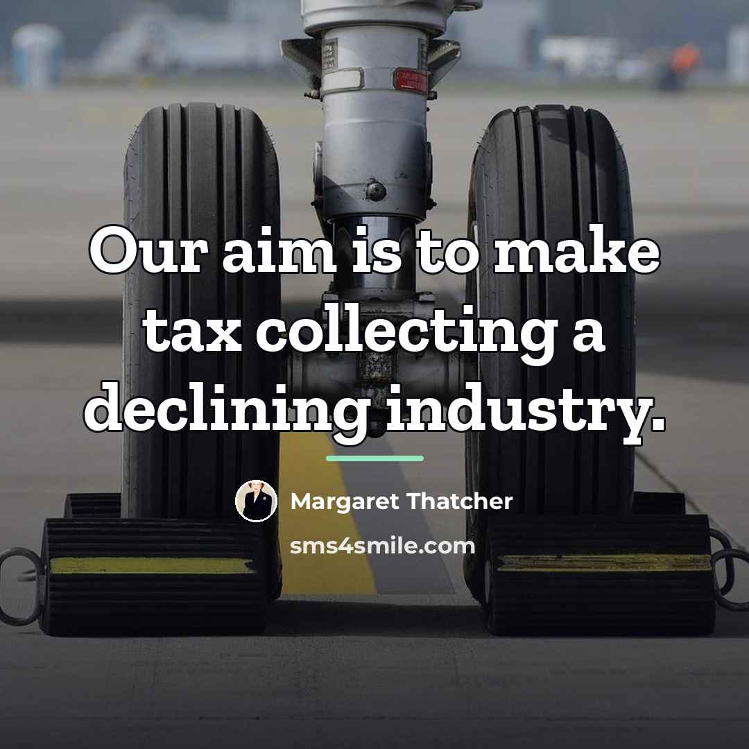 “Our aim is to make tax collecting a declining industry.…” quote by Margaret Thatcher