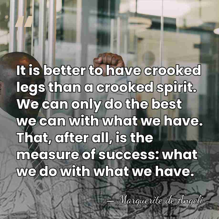 It is better to have crooked legs than a crooked spirit. We&hellip; - Marguerite de Angeli