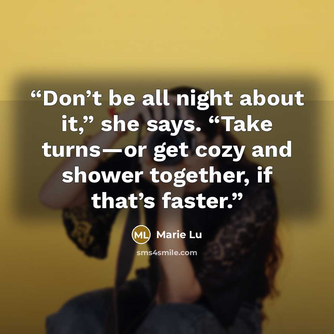 “Don’t be all night about it,” she says. “Take turns—or get cozy and shower together, if that’s faster.” quote by Marie Lu