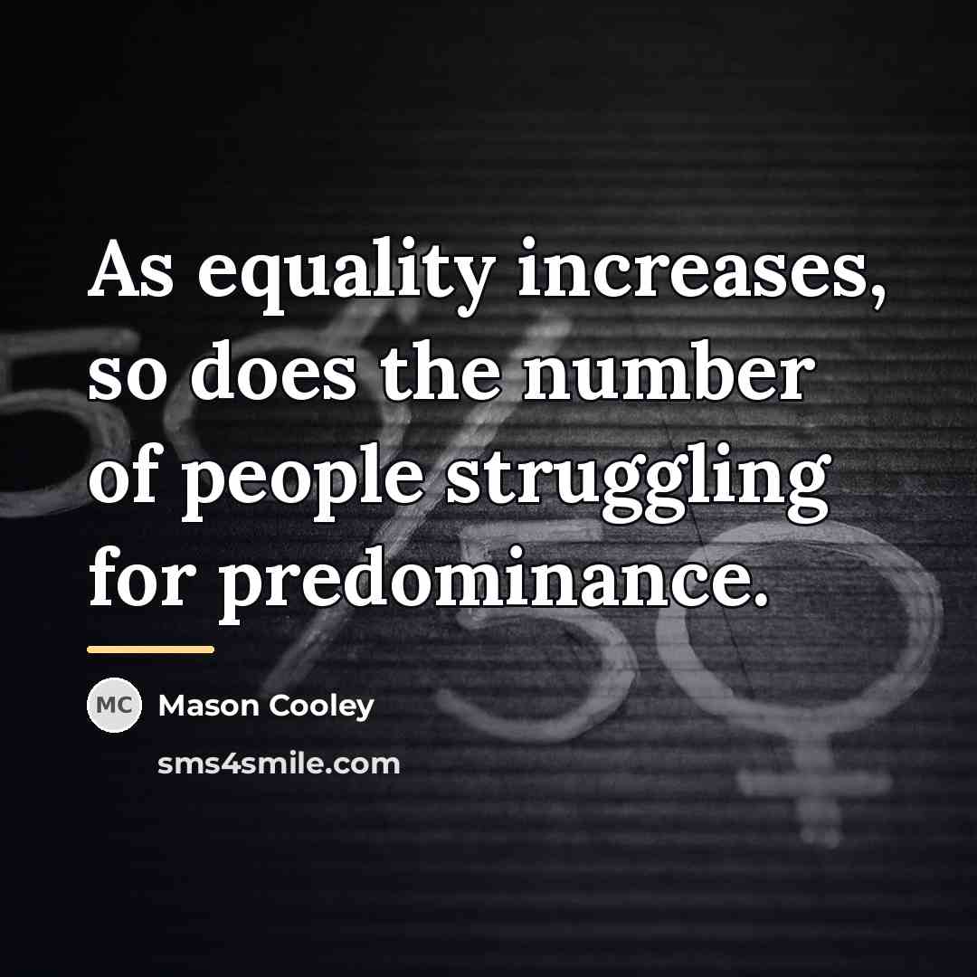 “As equality increases, so does the number of people struggling…” quote by Mason Cooley