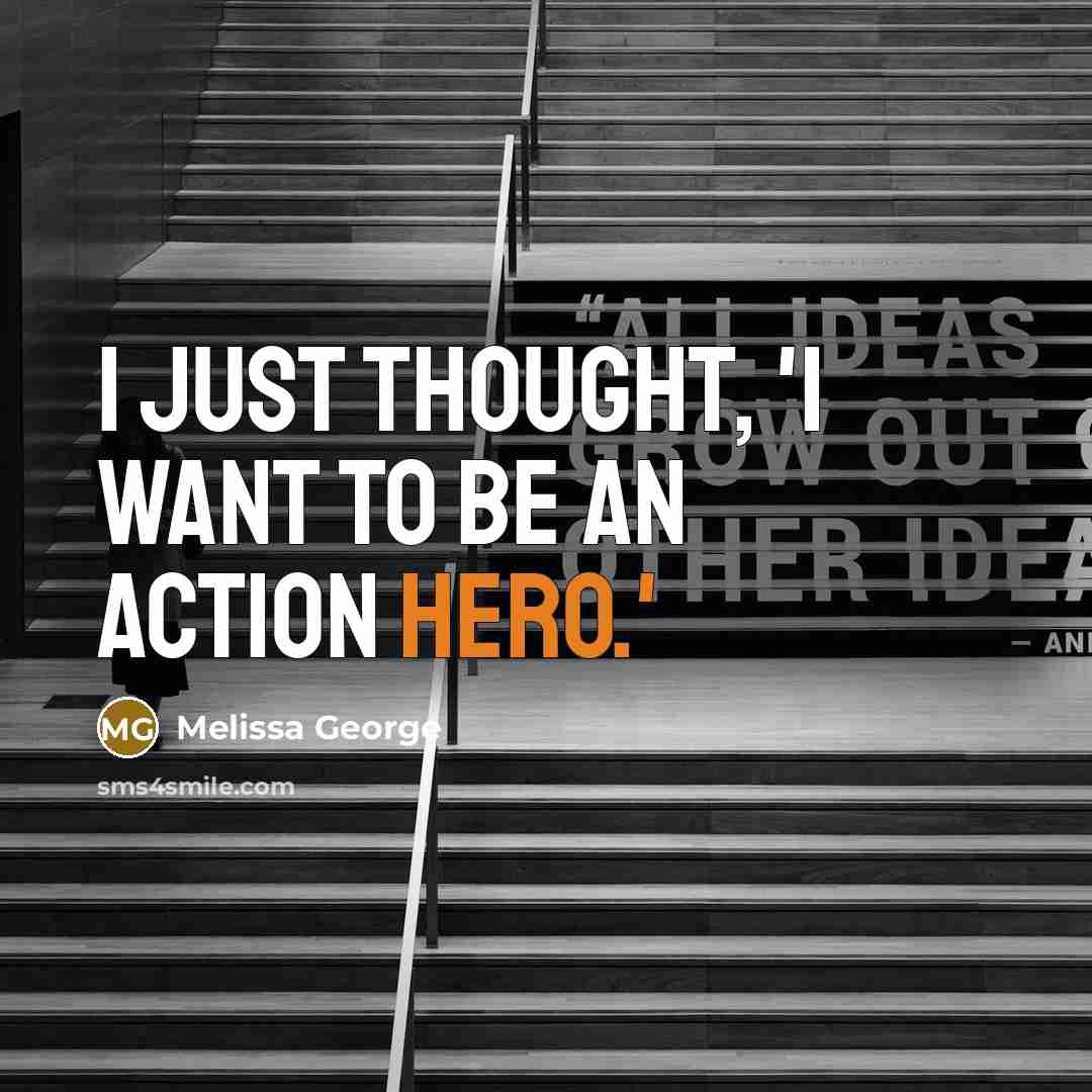 “I just thought, 'I want to be an action hero.'…” quote by Melissa George