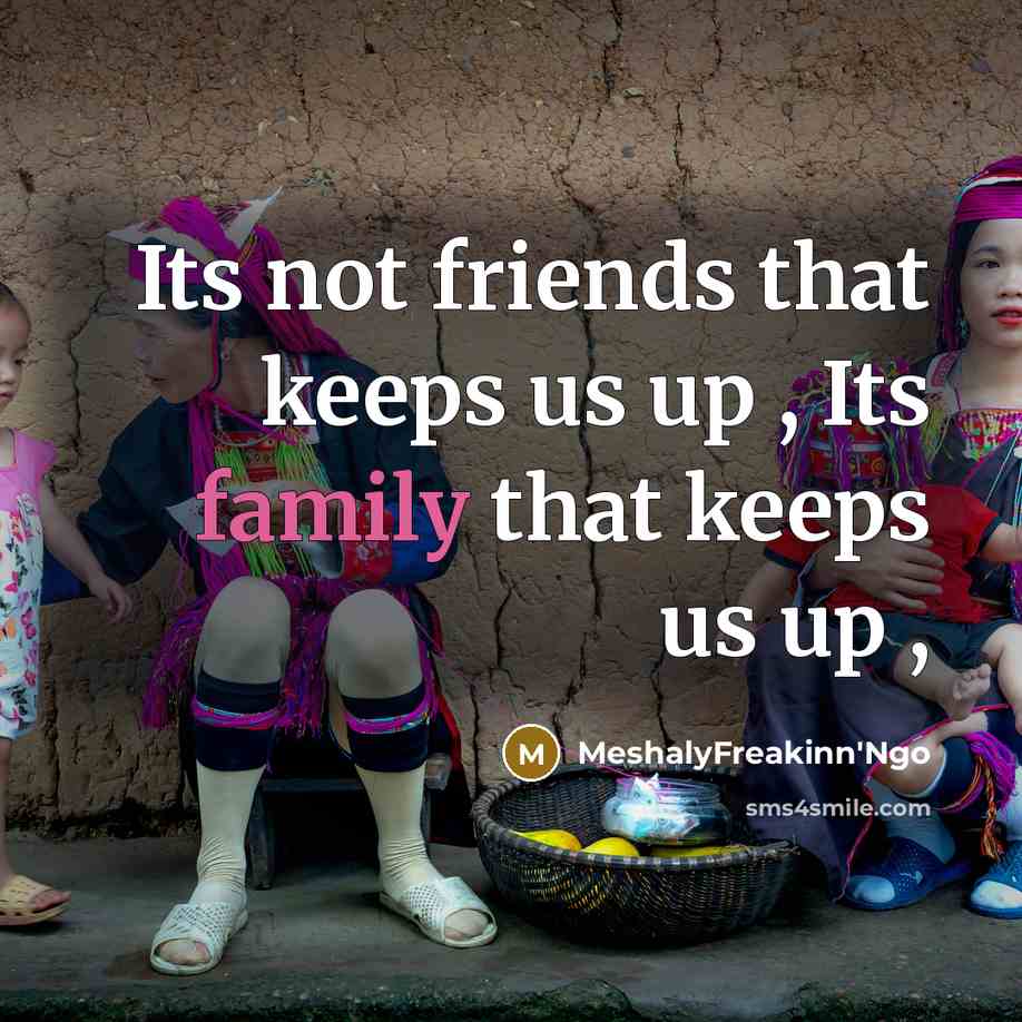 “Its not friends that keeps us up , Its family…” quote by MeshalyFreakinn'Ngo