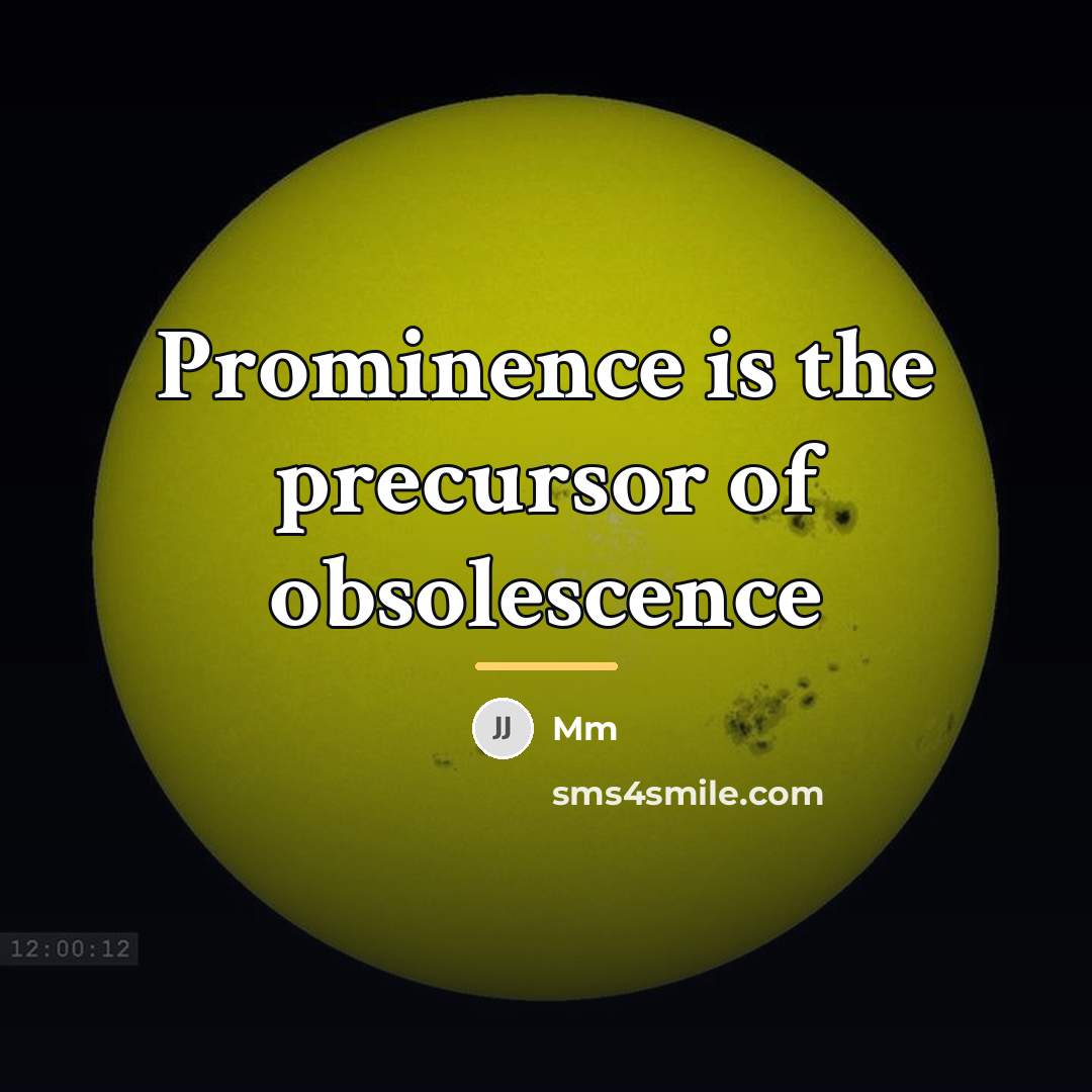 “Prominence is the precursor of obsolescence…” quote by MM