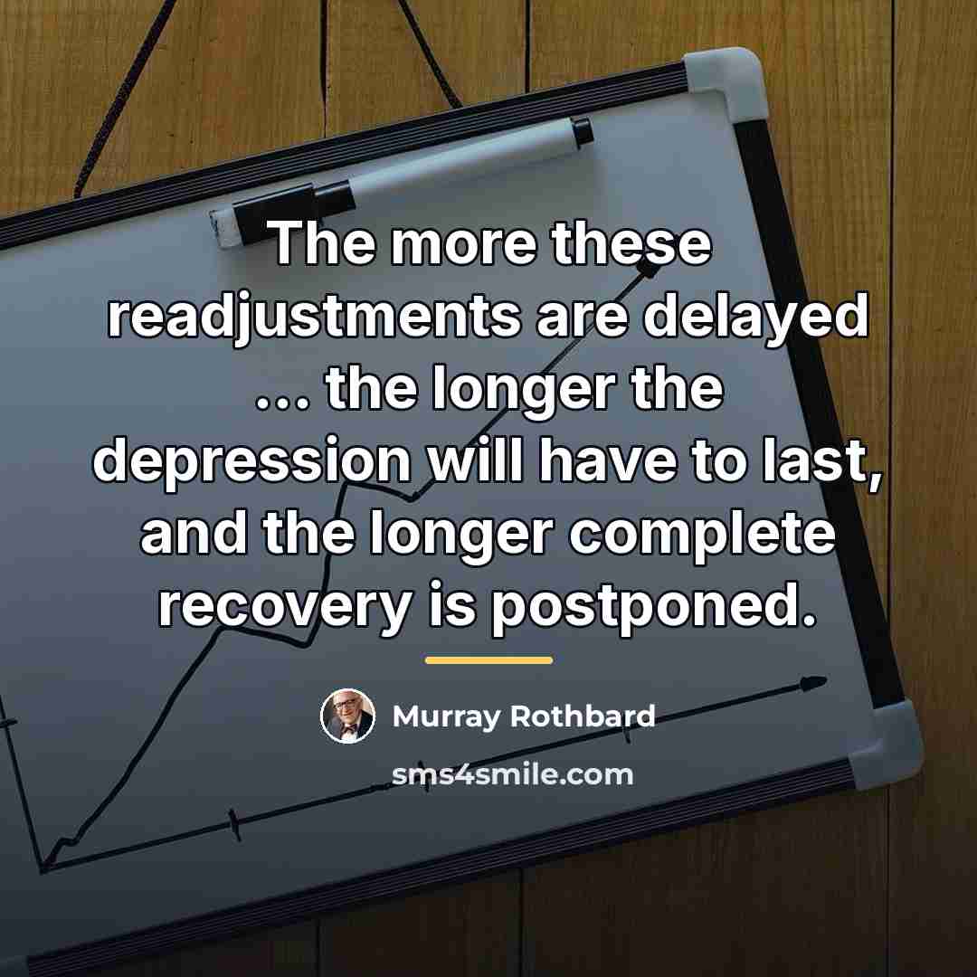 “The more these readjustments are delayed ... the longer the…” quote by Murray Rothbard