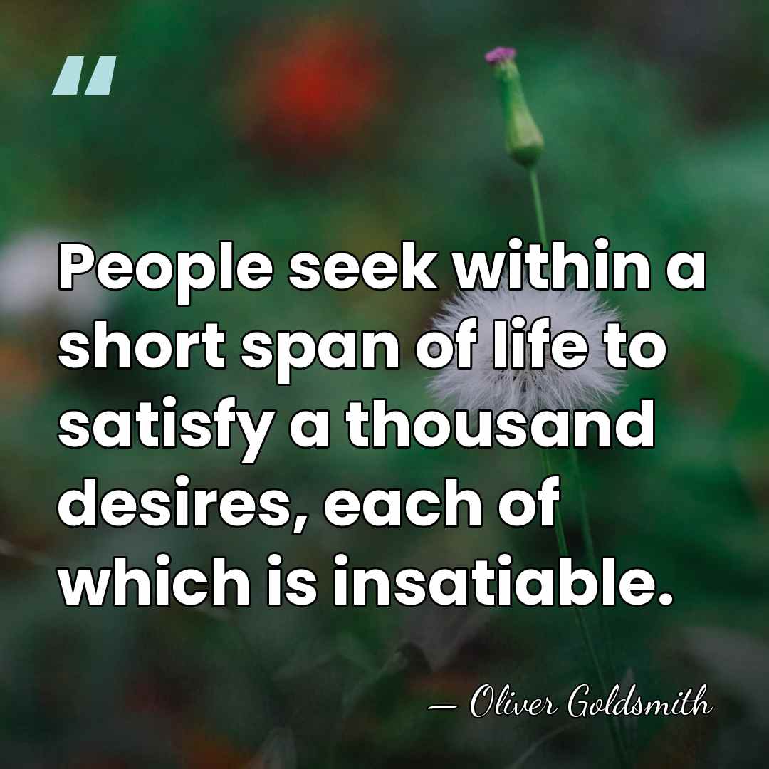 People seek within a short span of life to satisfy a thousand&hellip; - Oliver Goldsmith
