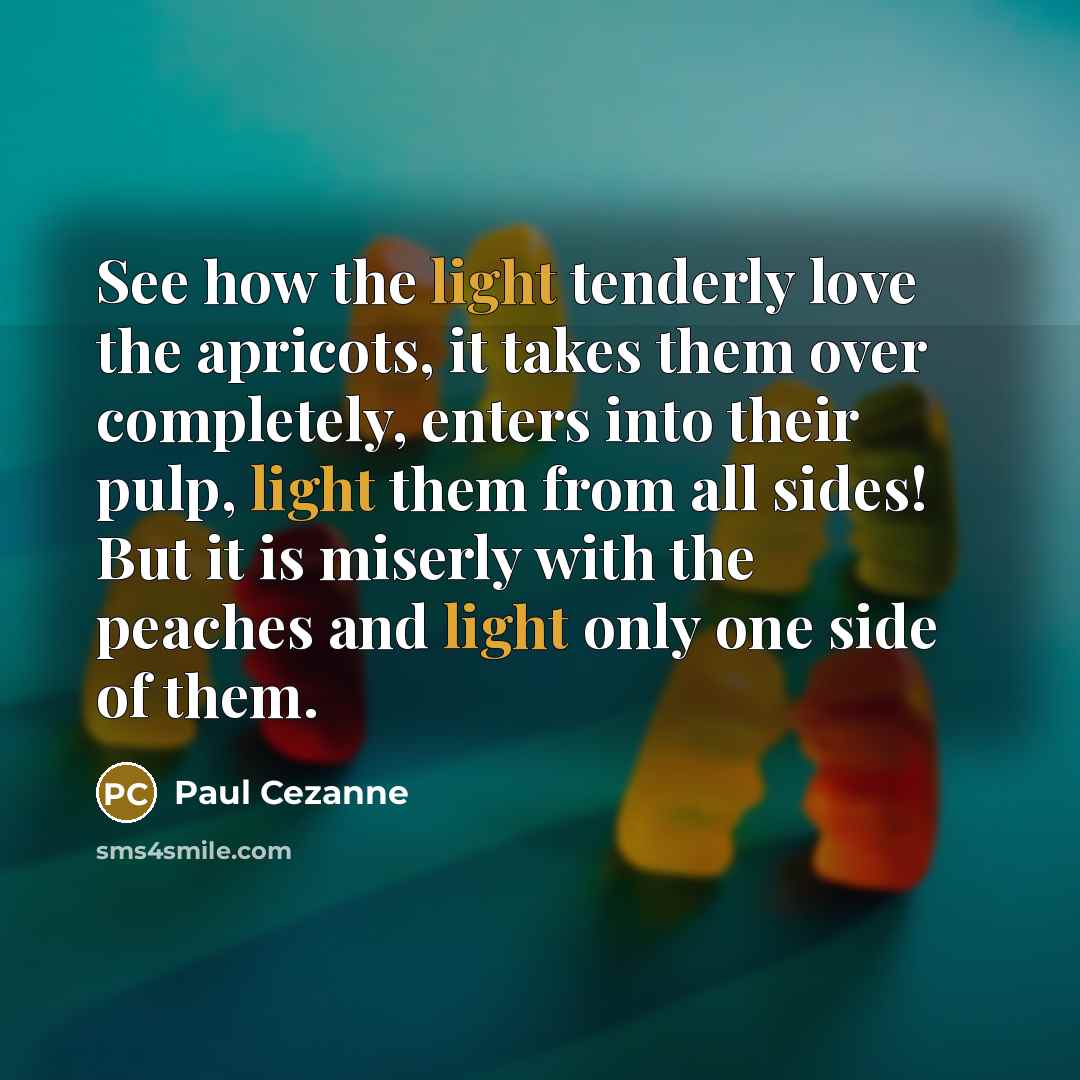 “See how the light tenderly love the apricots, it takes…” quote by Paul Cezanne