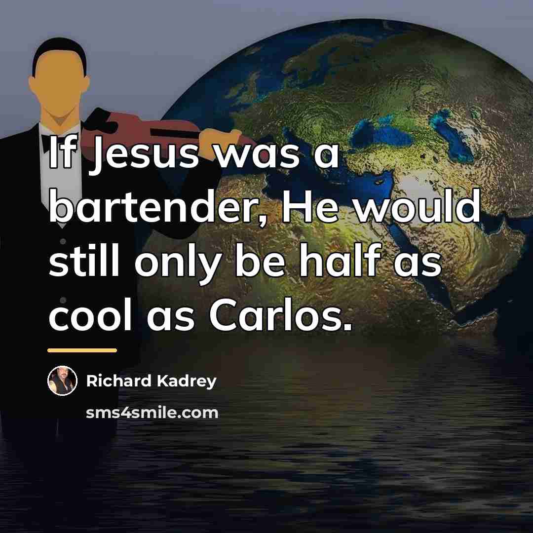 “If Jesus was a bartender, He would still only be…” quote by Richard Kadrey