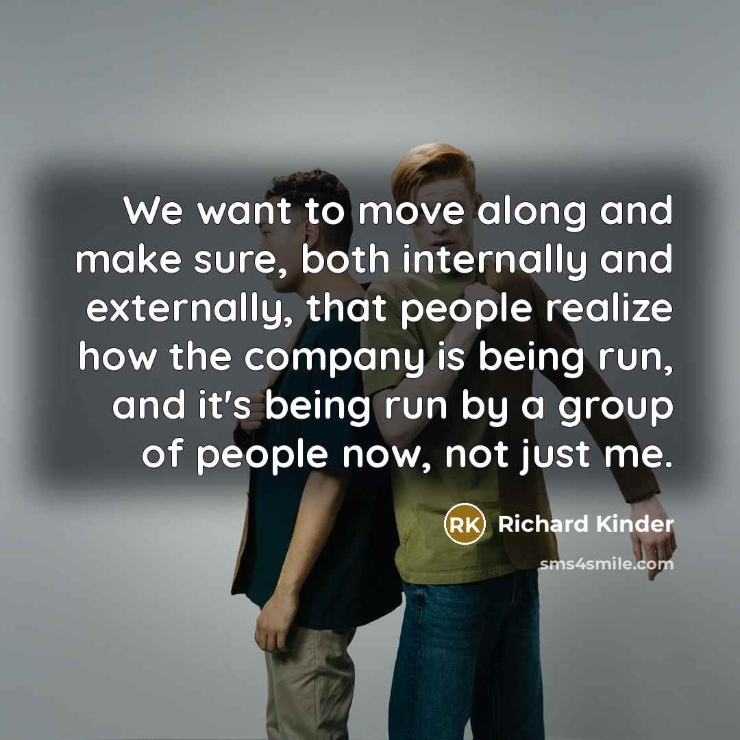 “We want to move along and make sure, both internally…” quote by Richard Kinder