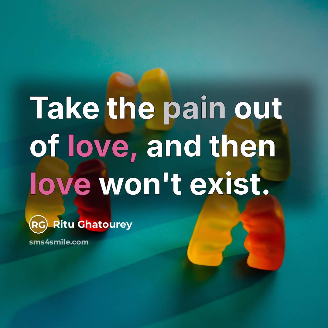 “Take the pain out of love, and then love won't exist.” quote by Ritu Ghatourey
