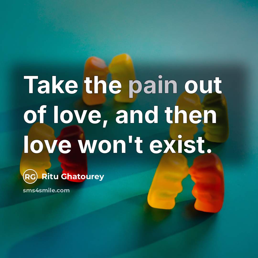 “Take the pain out of love, and then love won't…” quote by Ritu Ghatourey
