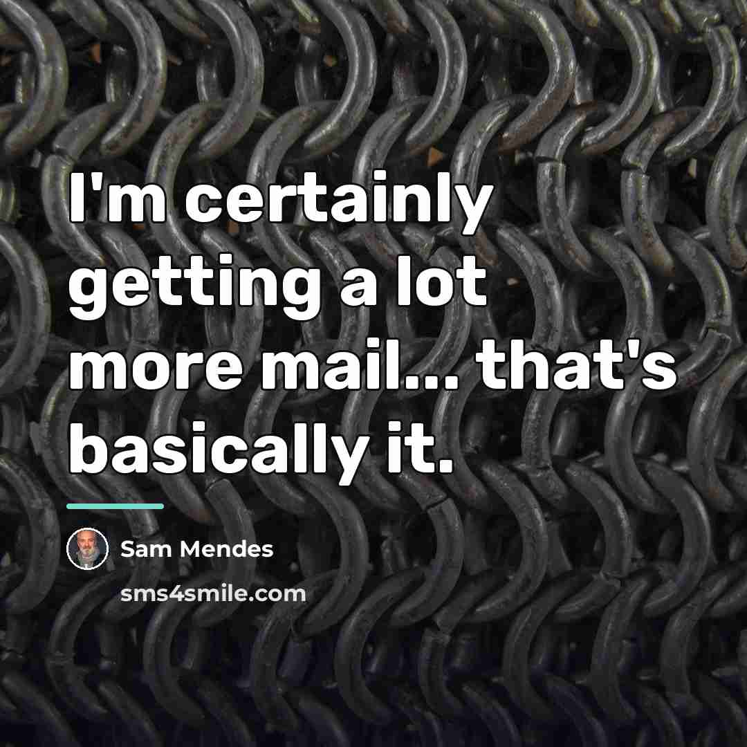 “I'm certainly getting a lot more mail... that's basically it.…” quote by Sam Mendes