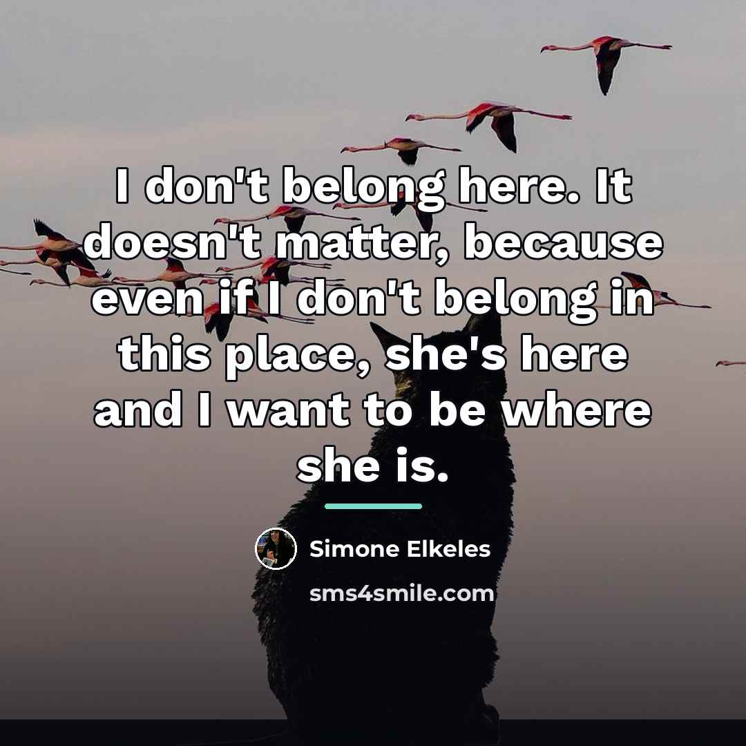 “I don't belong here. It doesn't matter, because even if…” quote by Simone Elkeles