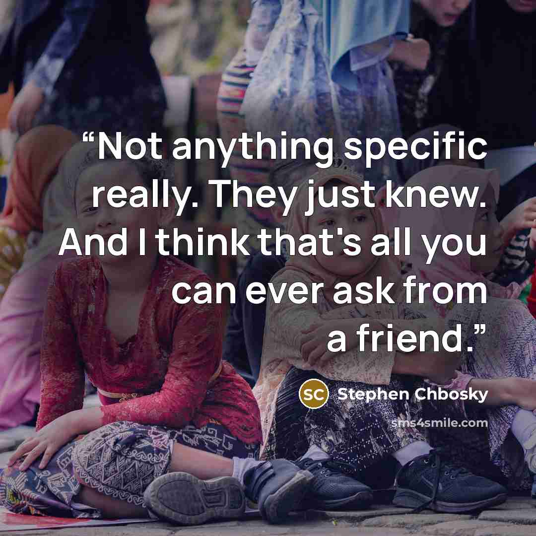 “Not anything specific really. They just knew. And I think that's all you can ever ask from a friend.” quote by Stephen Chbosky