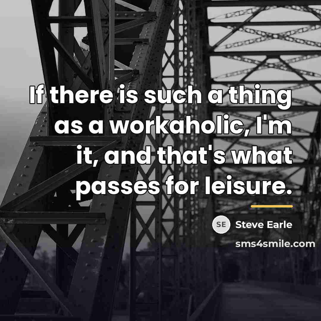 “If there is such a thing as a workaholic, I'm…” quote by Steve Earle