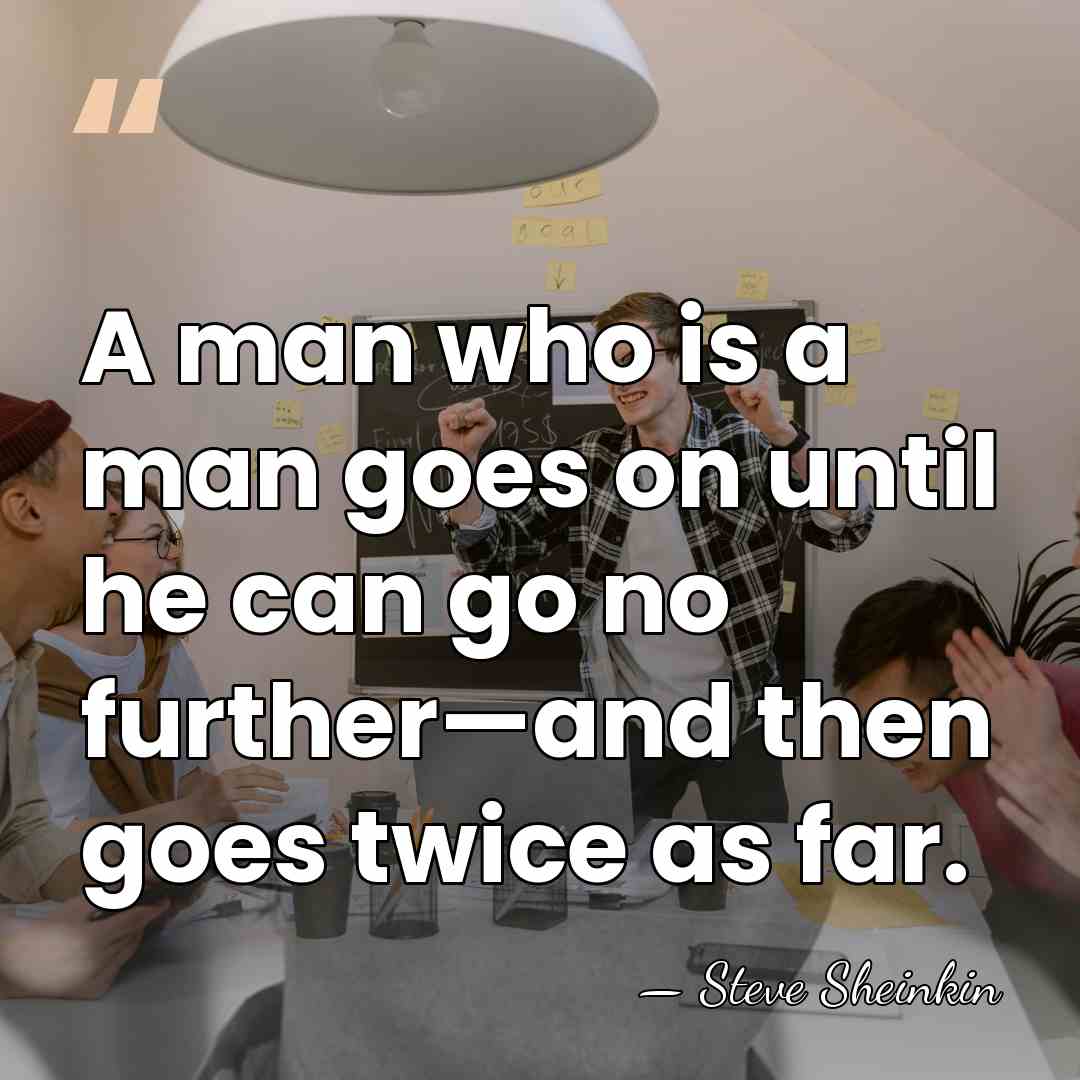 A man who is a man goes on until he can go&hellip; - Steve Sheinkin