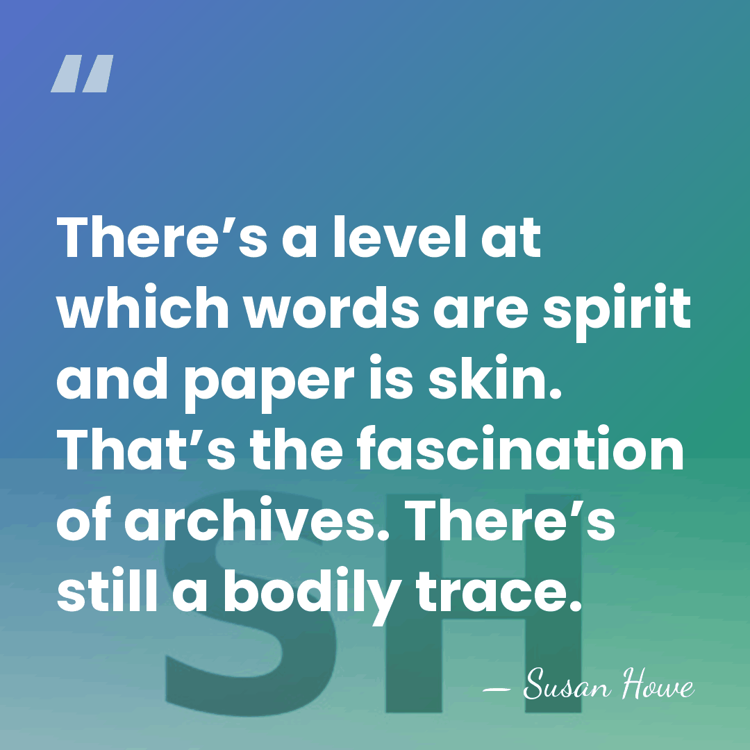 There’s a level at which words are spirit and paper is skin.&hellip; - Susan Howe