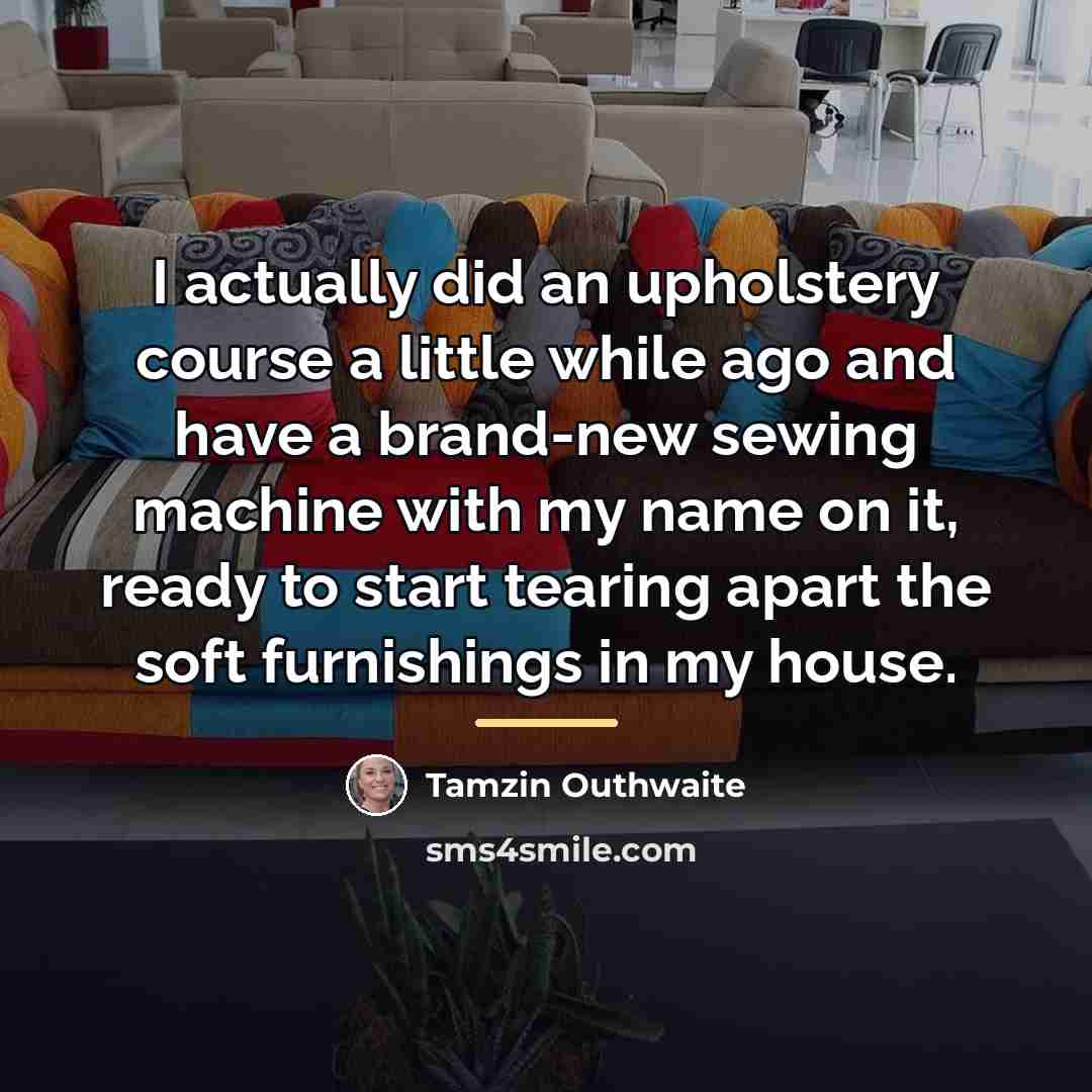 “I actually did an upholstery course a little while ago…” quote by Tamzin Outhwaite